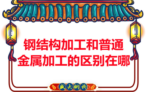 钢结构加工和普通金属加工的区别在哪