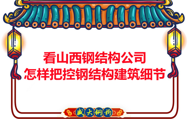 看山西钢结构公司怎样把控钢结构建筑细节