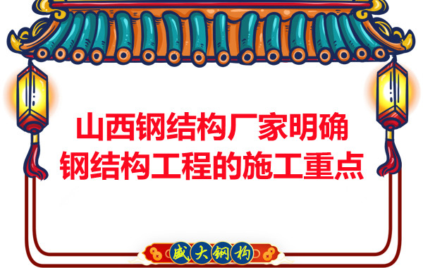 山西钢结构厂家明确钢结构工程的施工重点