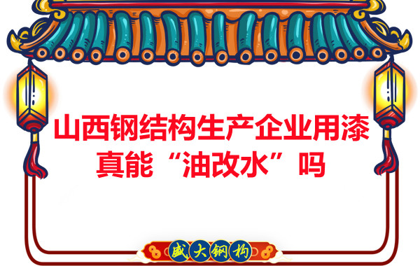 山西钢结构生产企业用漆真能“油改水”吗