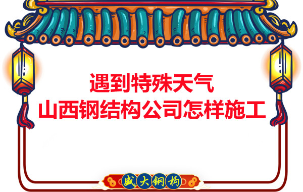 遇到特殊天气山西钢结构公司怎样施工