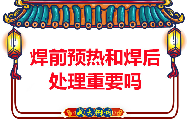 山西钢结构公司：焊前预热和焊后处理重要吗？