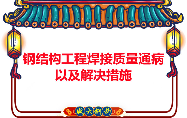 山西钢结构工程焊接质量通病以及解决措施