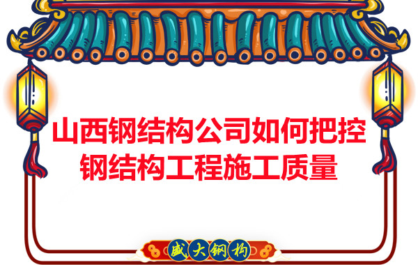 山西钢结构公司如何把控钢结构工程施工质量