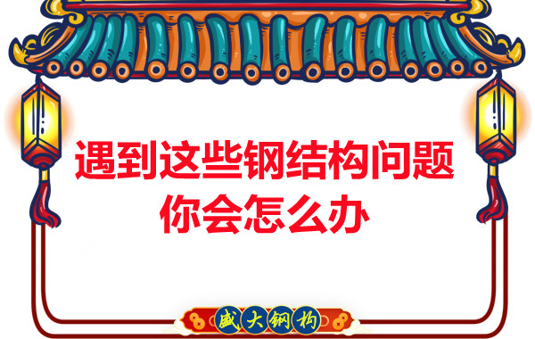 山西钢结构公司：遇到这些钢结构问题你会怎么办