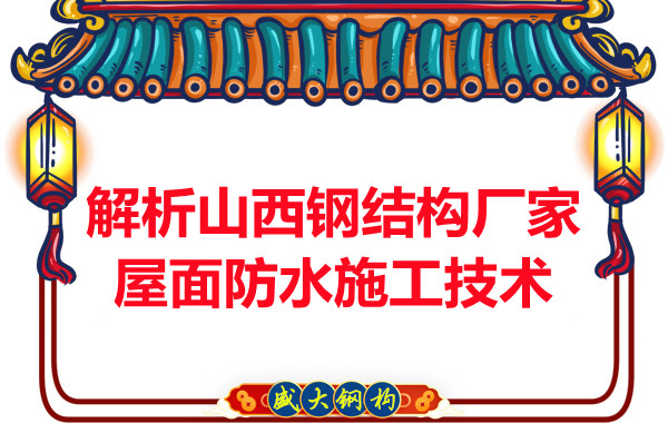 解析山西钢结构厂家屋面防水施工技术