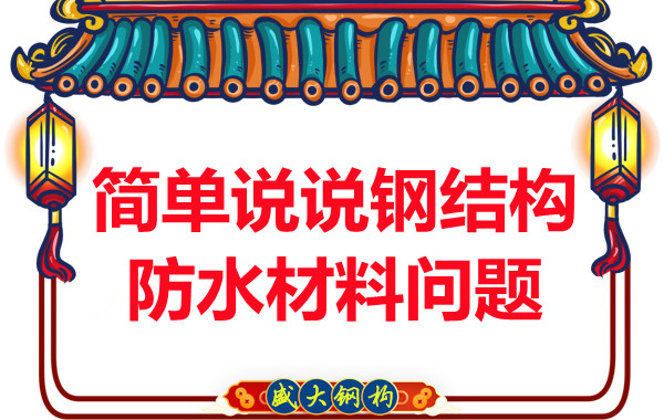 山西钢结构厂家：简单说说钢结构防水材料问题