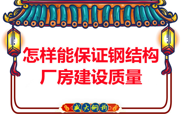 山西钢结构厂家怎样能保证钢结构厂房建设质量