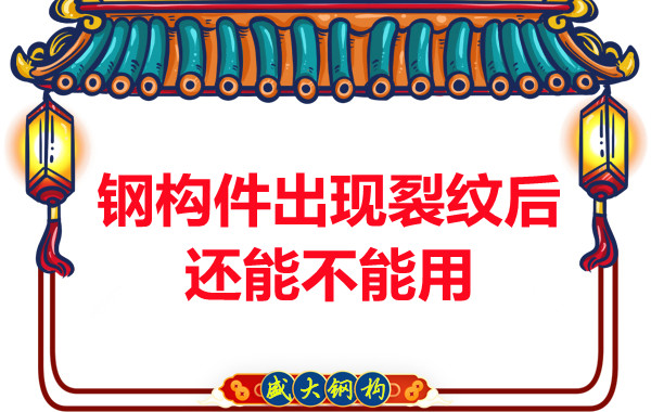 山西钢结构厂家：钢构件出现裂纹后还能不能用