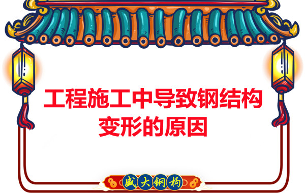 山西钢结构厂家：工程施工中导致钢结构变形的原因