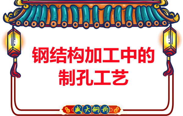 山西钢结构厂家：钢结构加工中的制孔工艺-山西盛大钢结构公司