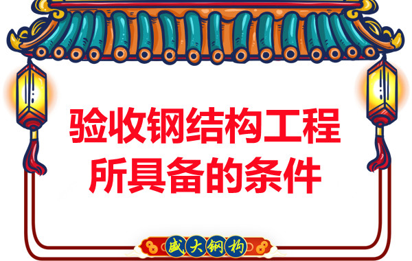 山西钢结构厂家：验收钢结构工程所具备的条件