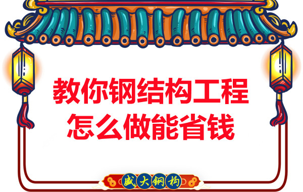 山西钢结构厂家教你钢结构工程怎么做能省钱