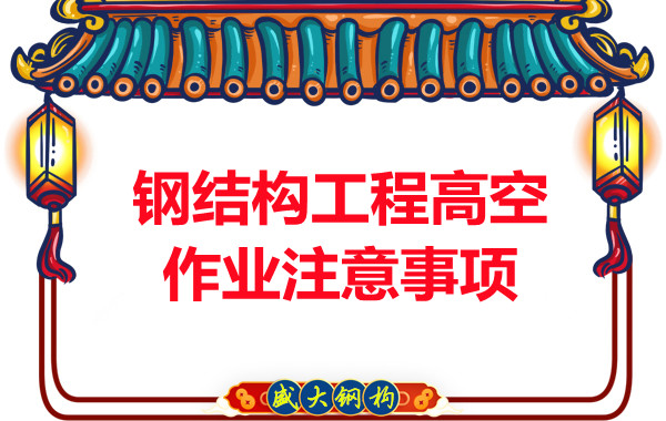 山西钢结构厂家：钢结构工程高空作业注意事项