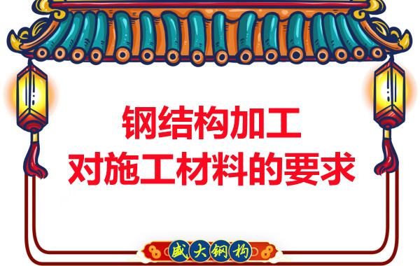 山西钢结构厂家：钢结构加工对施工材料的要求