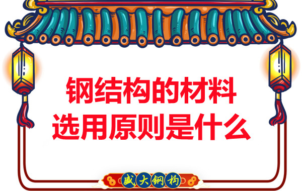 山西钢结构厂家：钢结构的材料选用原则是什么