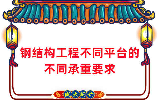 钢结构厂家总结钢结构工程不同平台所需的不同承重要求