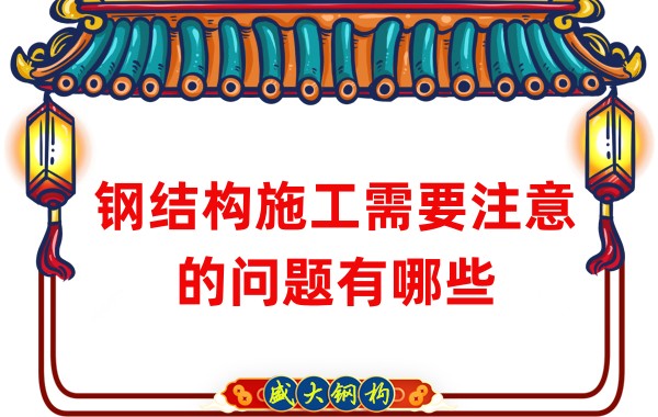 山西钢结构厂家：钢结构施工需要注意的问题有哪些