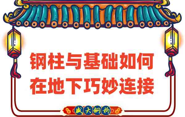 山西钢结构厂家竟然这样进行钢柱与基础的地下工作