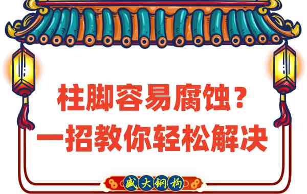 山西钢结构公司：柱脚容易腐蚀？一招教你轻松解决