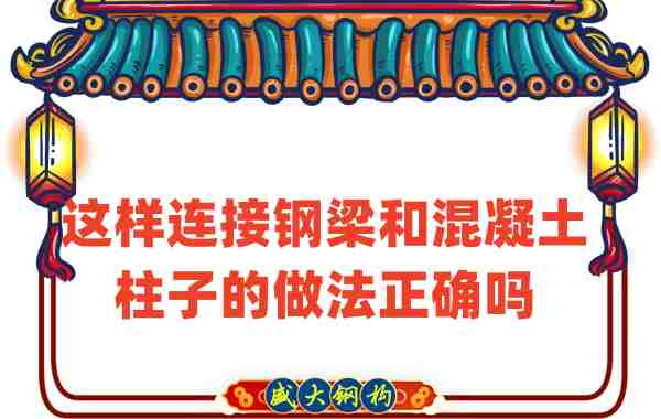 山西钢结构公司连接后加钢梁和混凝土柱子的做法正确吗