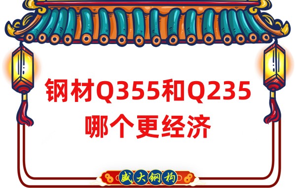 山西钢结构公司：钢材Q355和Q235哪个更经济