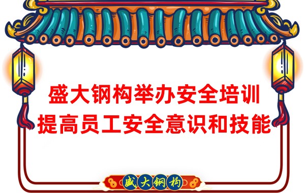 盛大钢构举办安全培训，提高员工安全意识和技能