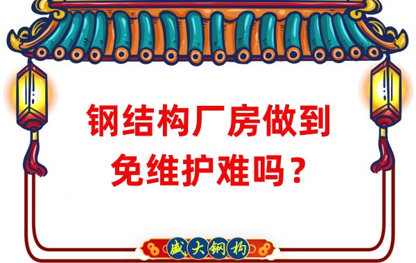 山西钢结构厂家：钢结构厂房做到免维护难吗？