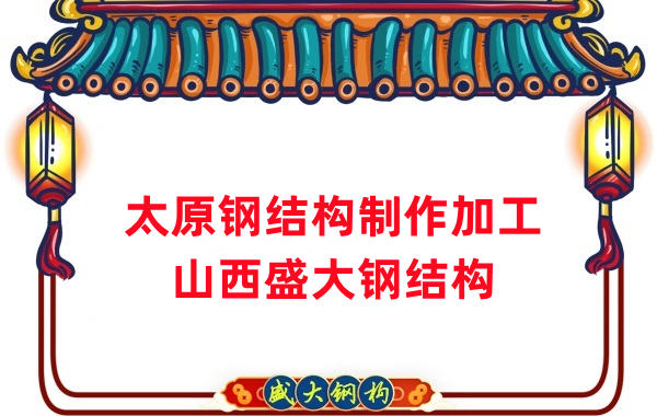 太原钢结构制作加工厂-27年老厂-两大加工基地