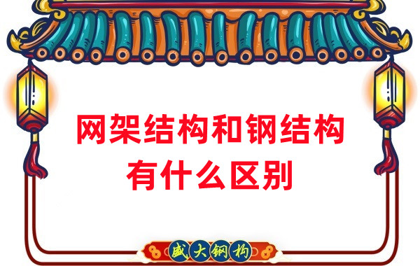 山西钢结构厂家：网架结构和钢结构有什么区别