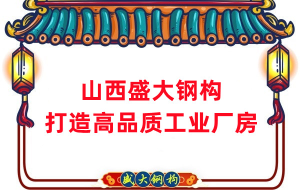 山西钢结构公司盛大钢构，打造高品质钢结构厂房建筑