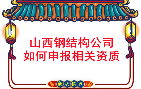 山西钢结构公司如何申报相关资质